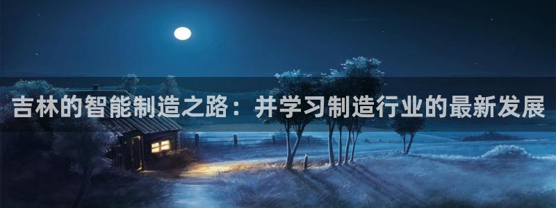 桂林天辰娱乐:吉林的智能制造之路:并学习制造行业的最新发展