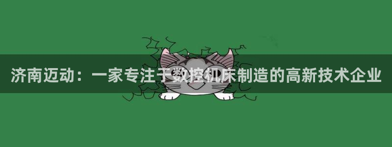 天辰娱乐台湾:济南迈动:一家专注于数控机床制造的高新技术企业