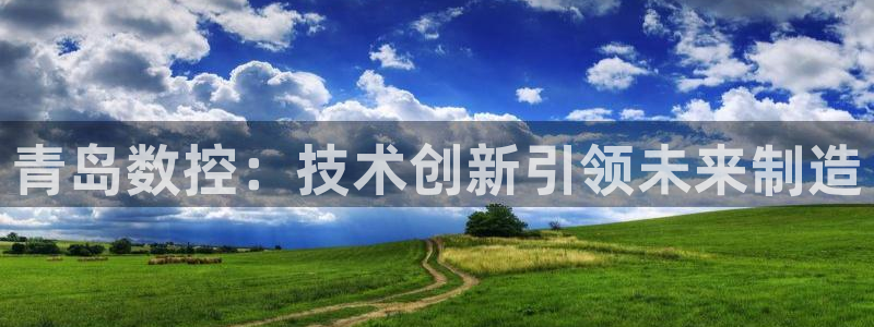 南京天辰娱乐:青岛数控:技术创新引领未来制造