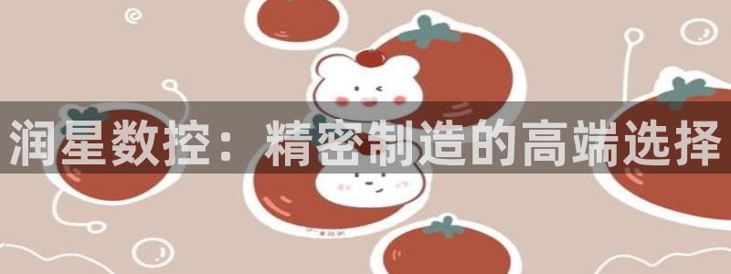 天辰娱乐在哪:润星数控:精密制造的高端选择