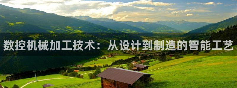 天辰娱乐娱乐:数控机械加工技术:从设计到制造的智能工艺