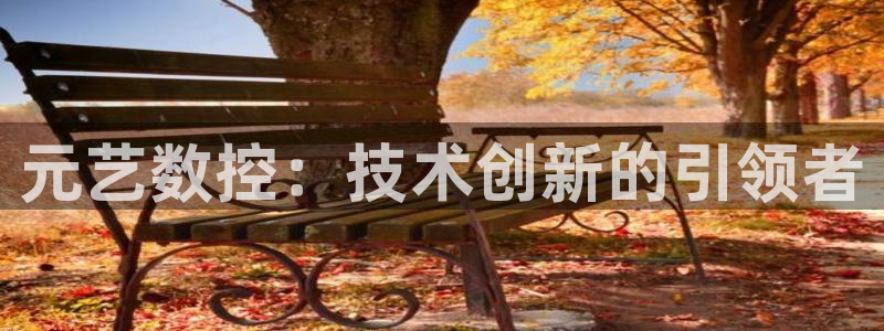 天辰娱乐地址:元艺数控:技术创新的引领者