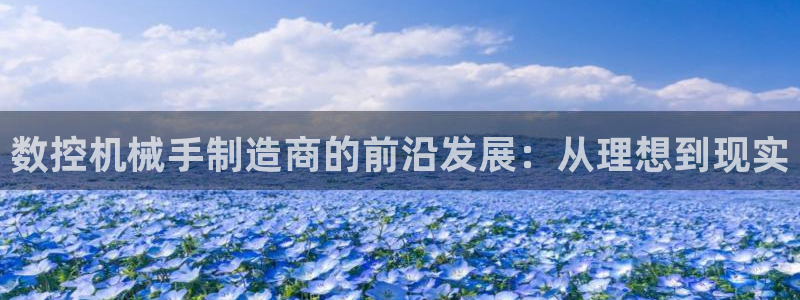 天辰注册娱乐:数控机械手制造商的前沿发展:从理想到现实